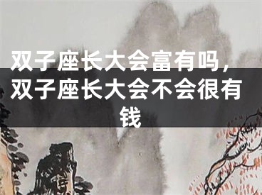 双子座长大会富有吗，双子座长大会不会很有钱