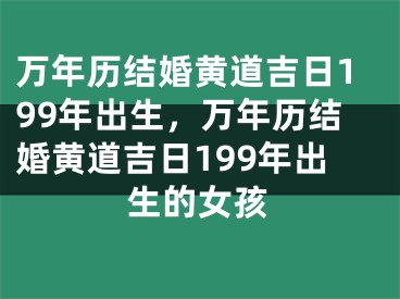 万年历结婚黄道吉日199年出生，万年历结婚黄道吉日199年出生的女孩