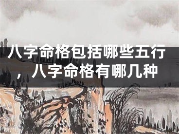 八字命格包括哪些五行,八字命格有哪几种