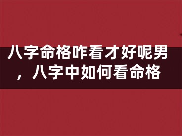 八字命格咋看才好呢男，八字中如何看命格