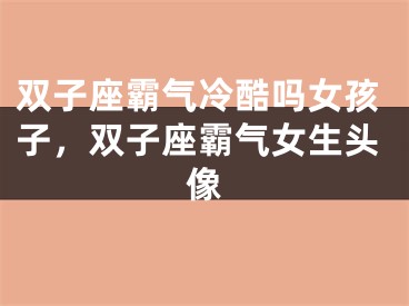 双子座霸气冷酷吗女孩子，双子座霸气女生头像