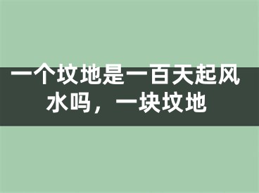 一个坟地是一百天起风水吗，一块坟地