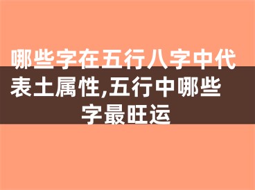 哪些字在五行八字中代表土属性,五行中哪些字最旺运