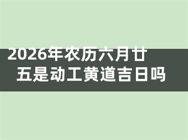 2026年农历六月廿五是动工黄道吉日吗