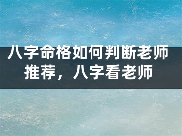 八字命格如何判断老师推荐，八字看老师