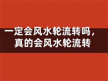 一定会风水轮流转吗,真的会风水轮流转