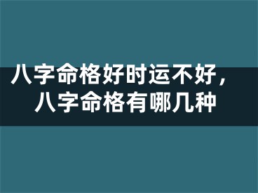 八字命格好时运不好,八字命格有哪几种