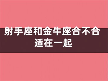 射手座和金牛座合不合适在一起