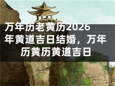 万年历老黄历2026年黄道吉日结婚,万年历黄历黄道吉日