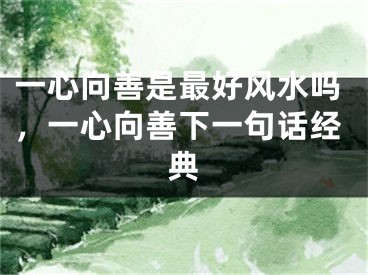 一心向善是最好风水吗，一心向善下一句话经典