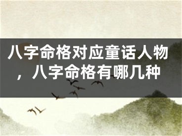 八字命格对应童话人物，八字命格有哪几种