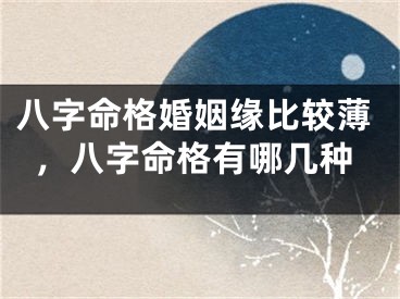 八字命格婚姻缘比较薄,八字命格有哪几种