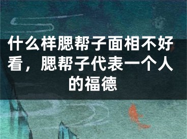 什么样腮帮子面相不好看，腮帮子代表一个人的福德