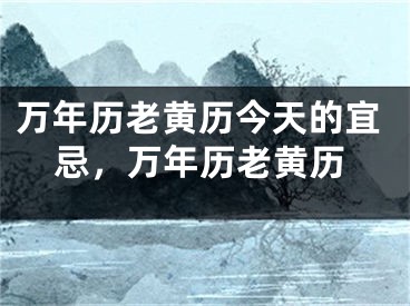 万年历老黄历今天的宜忌，万年历老黄历