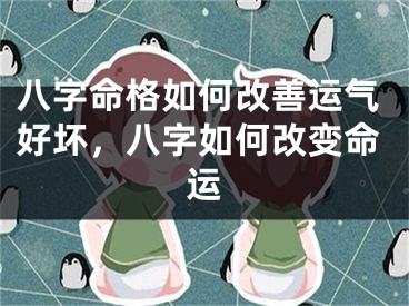 八字命格如何改善运气好坏,八字如何改变命运