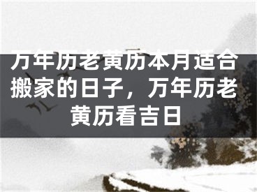 万年历老黄历本月适合搬家的日子，万年历老黄历看吉日