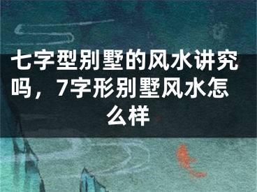 七字型别墅的风水讲究吗,7字形别墅风水怎么样