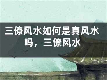 三僚风水如何是真风水吗，三僚风水