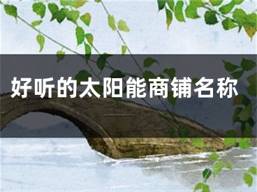 好听的太阳能商铺名称