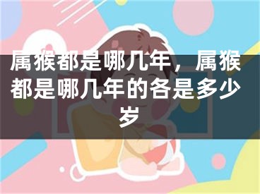 属猴都是哪几年,属猴都是哪几年的各是多少岁