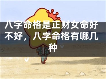 八字命格是正财女命好不好，八字命格有哪几种