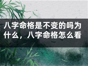 八字命格是不变的吗为什么,八字命格怎么看