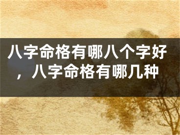 八字命格有哪八个字好，八字命格有哪几种