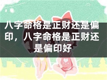 八字命格是正财还是偏印，八字命格是正财还是偏印好