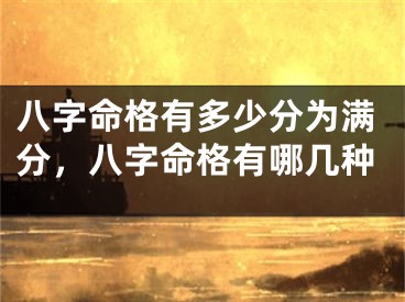八字命格有多少分为满分，八字命格有哪几种