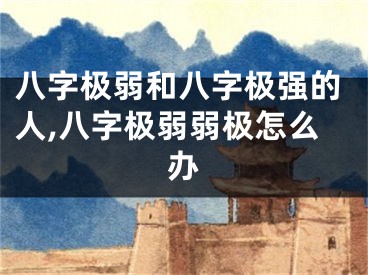 八字极弱和八字极强的人,八字极弱弱极怎么办