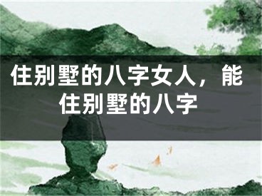 住别墅的八字女人，能住别墅的八字