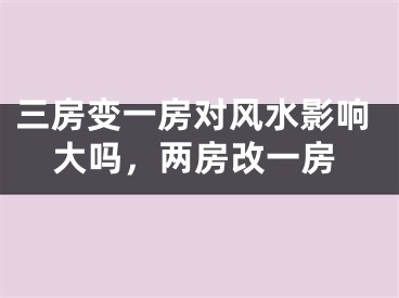 三房变一房对风水影响大吗,两房改一房