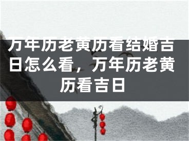 万年历老黄历看结婚吉日怎么看,万年历老黄历看吉日