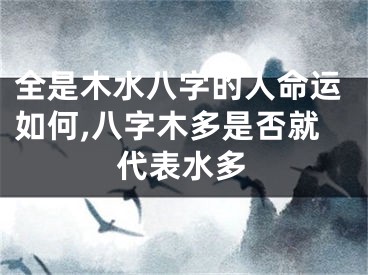 全是木水八字的人命运如何,八字木多是否就代表水多
