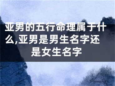 亚男的五行命理属于什么,亚男是男生名字还是女生名字