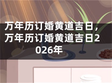 万年历订婚黄道吉日,万年历订婚黄道吉日2026年