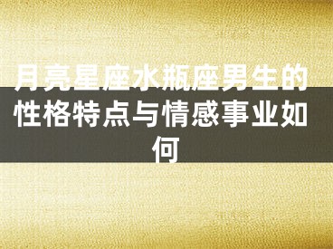 月亮星座水瓶座男生的性格特点与情感事业如何