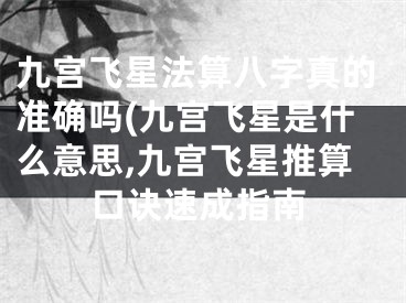 九宫飞星法算八字真的准确吗(九宫飞星是什么意思,九宫飞星推算口诀速成指南