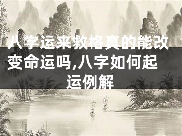 八字运来救格真的能改变命运吗,八字如何起运例解