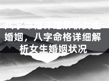 八字命格详细解析女生婚姻,八字命格详细解析女生婚姻状况