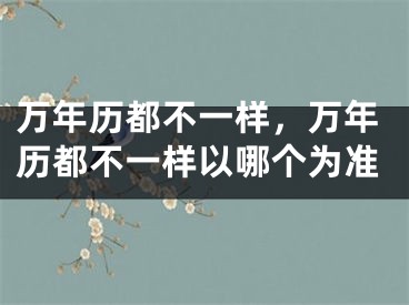 万年历都不一样,万年历都不一样以哪个为准