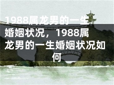 1988属龙男的一生婚姻状况，1988属龙男的一生婚姻状况如何