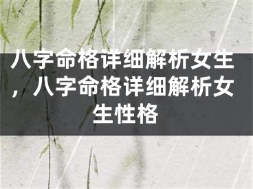 八字命格详细解析女生,八字命格详细解析女生性格
