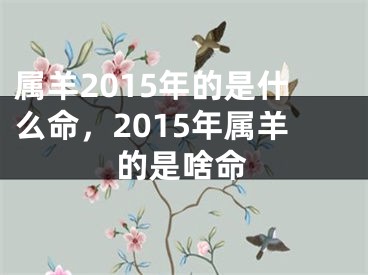 属羊2015年的是什么命,2015年属羊的是啥命