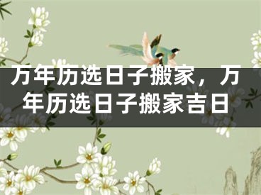 万年历选日子搬家,万年历选日子搬家吉日