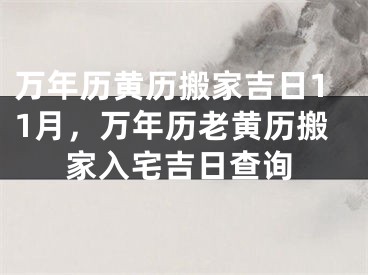 万年历黄历搬家吉日11月,万年历老黄历搬家入宅吉日查询