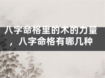 八字命格里的木的力量，八字命格有哪几种