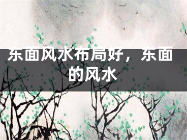 东面风水布局好,东面的风水