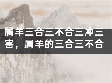 属羊三合三不合三冲三害，属羊的三合三不合