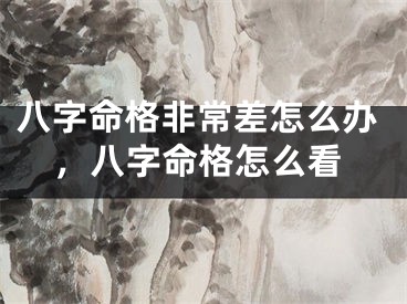 八字命格非常差怎么办,八字命格怎么看